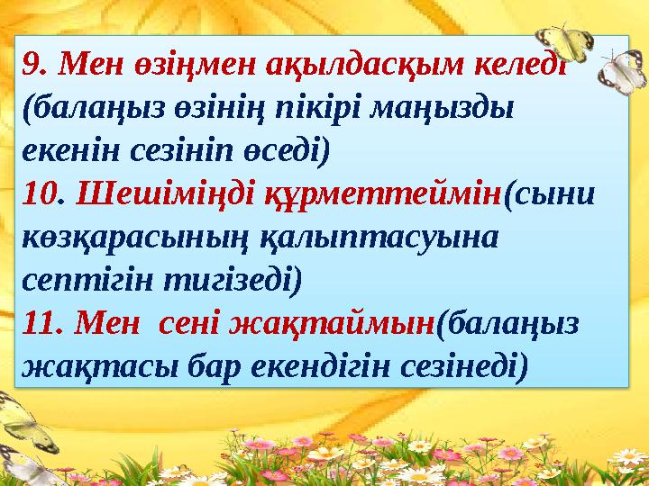 9. Мен өзіңмен ақылдасқым келеді (балаңыз өзінің пікірі маңызды екенін сезініп өседі) 10 . Шешіміңді құрметтеймін (сыни көз