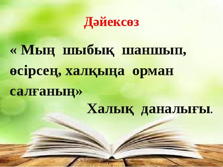 Дәйексөз « Мың шыбық шаншып, өсірсең, халқыңа орман салғаның» Халық даналығы .