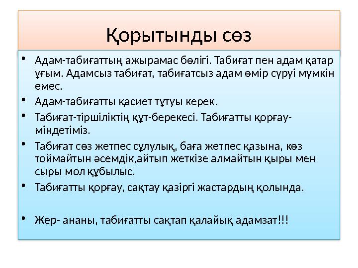 Қорытынды сөз • Адам-табиғаттың ажырамас бөлігі. Табиғат пен адам қатар ұғым. Адамсыз табиғат, табиғатсыз адам өмір сүруі мүмкі