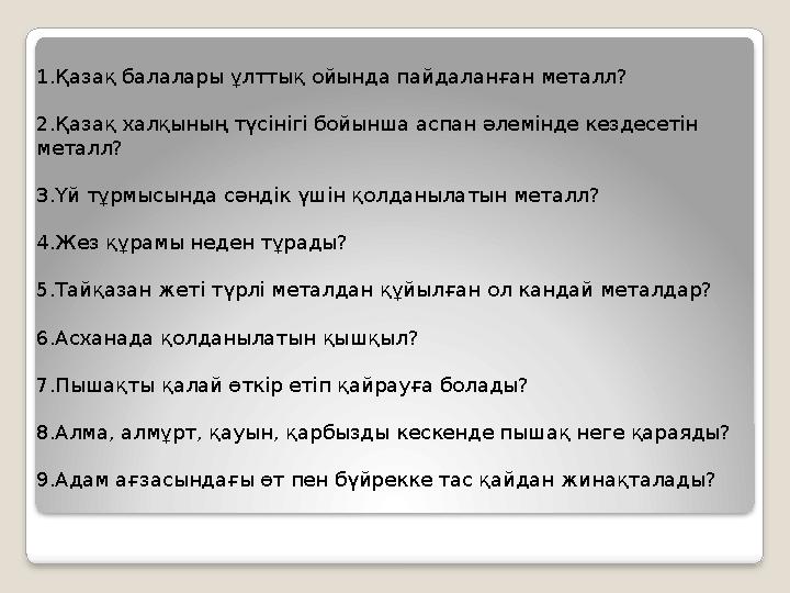 1.Қазақ балалары ұлттық ойында пайдаланған металл? 2.Қазақ халқының түсінігі бойынша аспан әлемінде кездесетін металл? 3.Үй