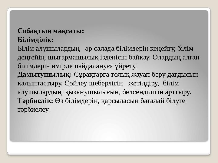 Сабақтың мақсаты: Білімділік: Білім алушылардың әр салада білімдерін кеңейту, білім деңгейін, шығармашылық ізденісін байқау