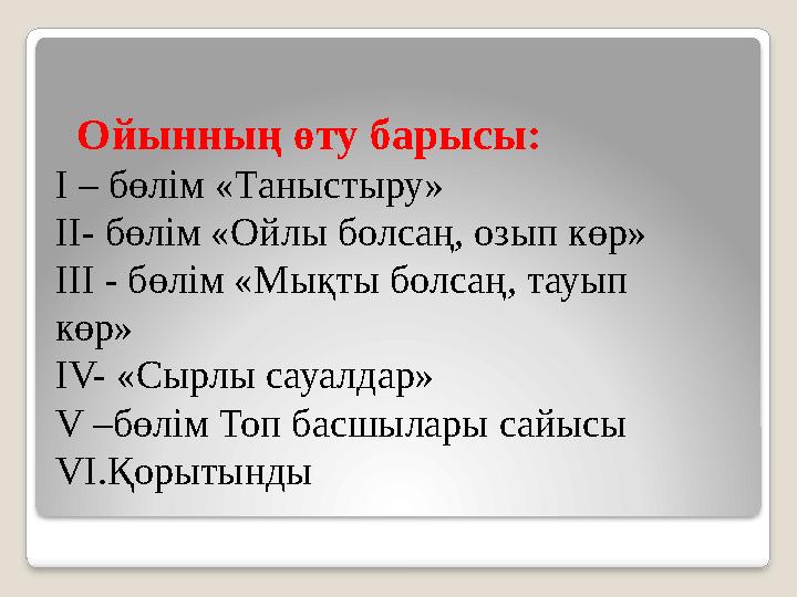 Ойынның өту барысы: І – бөлім «Таныстыру» ІІ- бөлім «Ойлы болсаң, озып көр» ІІІ - бөлім «Мықты болсаң, тауып көр» ІV- «Сырл