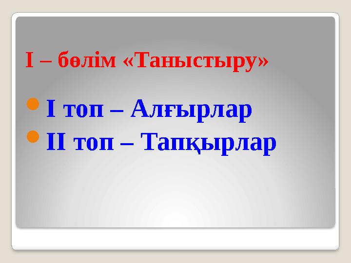 І – бөлім «Таныстыру»  І топ – Алғырлар  ІІ топ – Тапқырлар