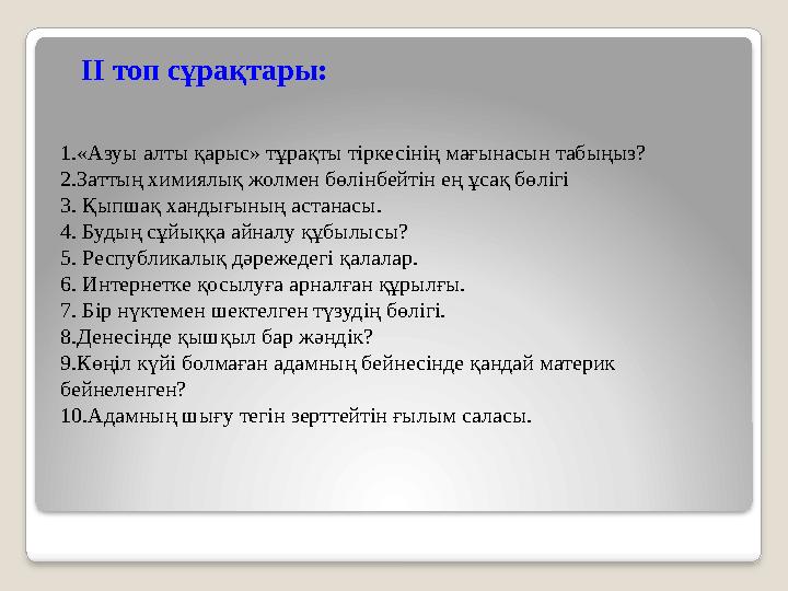 ІІ топ сұрақтары: 1.«Азуы алты қарыс» тұрақты тіркесінің мағынасын табыңыз? 2.Заттың химиялық жолмен бөлінбейтін ең ұсақ бөлігі