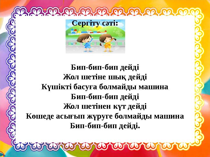 Сергіту сәті: Бип-бип-бип дейді Жол шетіне шық дейді Күшікті басуға болмайды машина Бип-бип-бип дейді Жол шетінен күт дейді