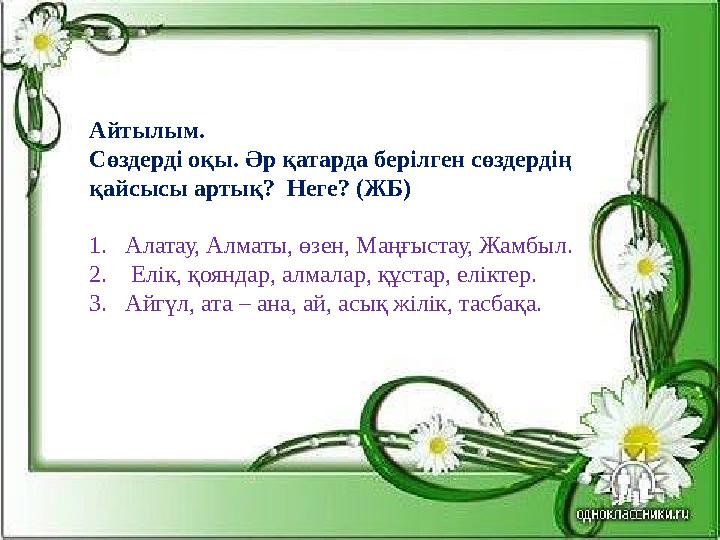 Айтылым. Сөздерді оқы. Әр қатарда берілген сөздердің қайсысы артық? Неге? ( ЖБ ) 1. Алатау, Алматы, өзен, Маңғыстау, Жамбыл.