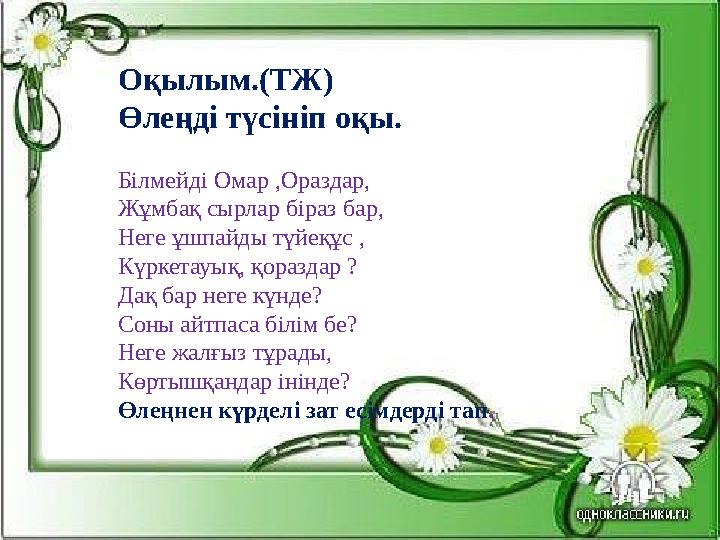Оқылым. ( ТЖ ) Өлеңді түсініп оқы. Білмейді Омар ,Ораздар, Жұмбақ сырлар біраз бар, Неге ұшпайды түй