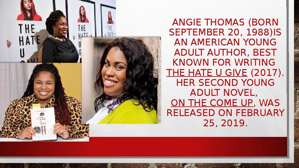 ANGIE THOMAS (BORN SEPTEMBER 20, 1988)IS AN AMERICAN YOUNG ADULT AUTHOR, BEST KNOWN FOR WRITING THE HATE U GIVE (2017). H