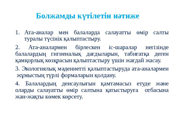 Болжамды күтілетін нәтиже 1. Ата-аналар мен балаларда салауатты өмір салты туралы түсінік қалыптастыру. 2. Ата-аналармен