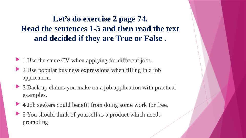 Let’s do exercise 2 page 74. Read the sentences 1-5 and then read the text and decided if they are True or False .  1 Use the