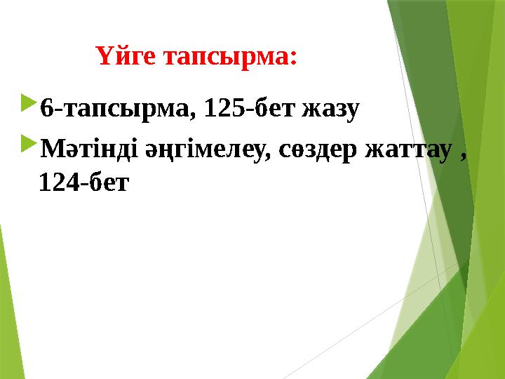 Үйге тапсырма:  6-тапсырма, 125-бет жазу  Мәтінді әңгімелеу, сөздер жаттау , 124-бет