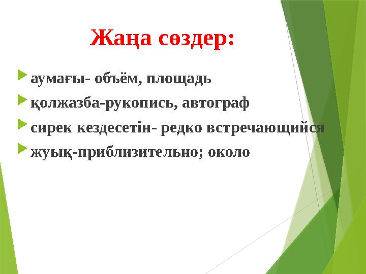 Жаңа сөздер:  аумағы- объ ё м, площадь  қолжазба-рукопись, автограф  сирек кездесетін- редко встречающийся  жуық-прибли