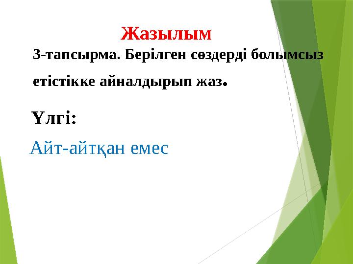 Жазылым 3-тапсырма. Берілген сөздерді болымсыз етістікке айналдырып жаз . Үлгі: Айт-айтқан емес