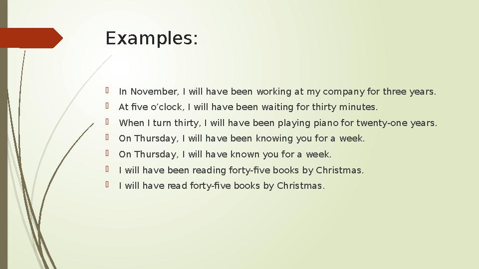 Examples:  In November, I will have been working at my company for three years.  At five o’clock, I will have been waiting for