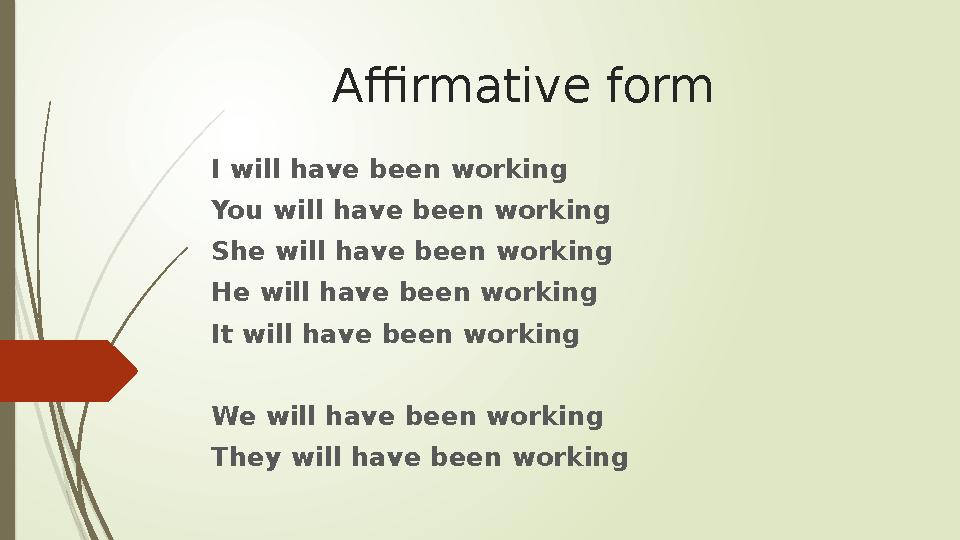 Affirmative form I will have been working You will have been working She will have been working He will have been working It wil