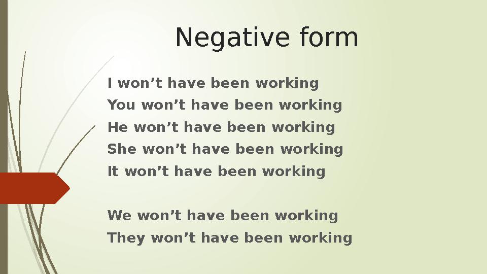 Negative form I won’t have been working You won’t have been working He won’t have been working She won’t have been working It wo