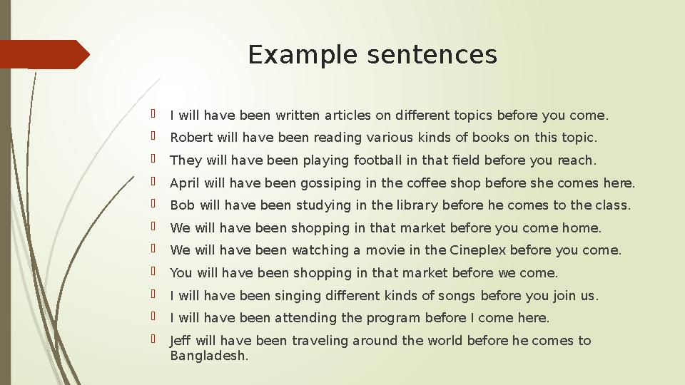 Example sentences  I will have been written articles on different topics before you come.  Robert will have been reading vario