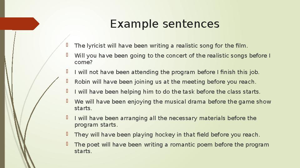 Example sentences  The lyricist will have been writing a realistic song for the film.  Will you have been going to the concert