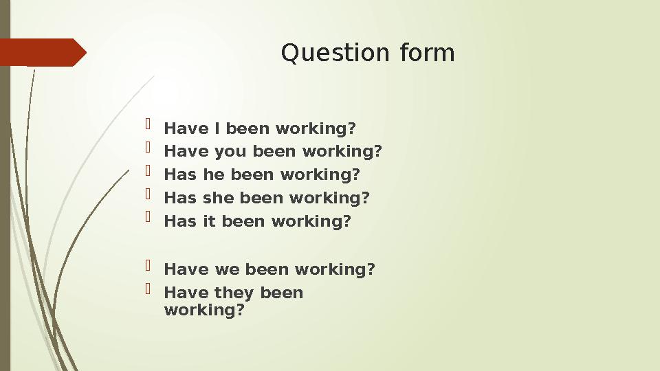 Question form  Have I been working?  Have you been working?  Has he been working?  Has she been working?  Has it been worki