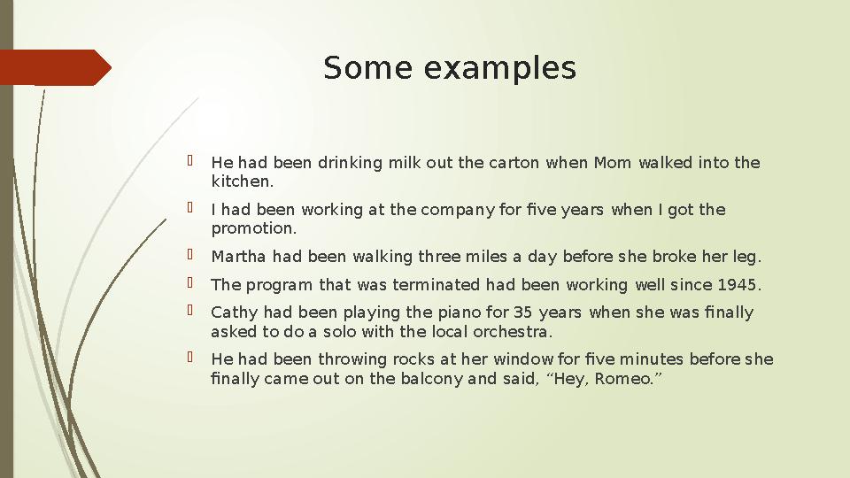 Some examples  He had been drinking milk out the carton when Mom walked into the kitchen.  I had been working at the company