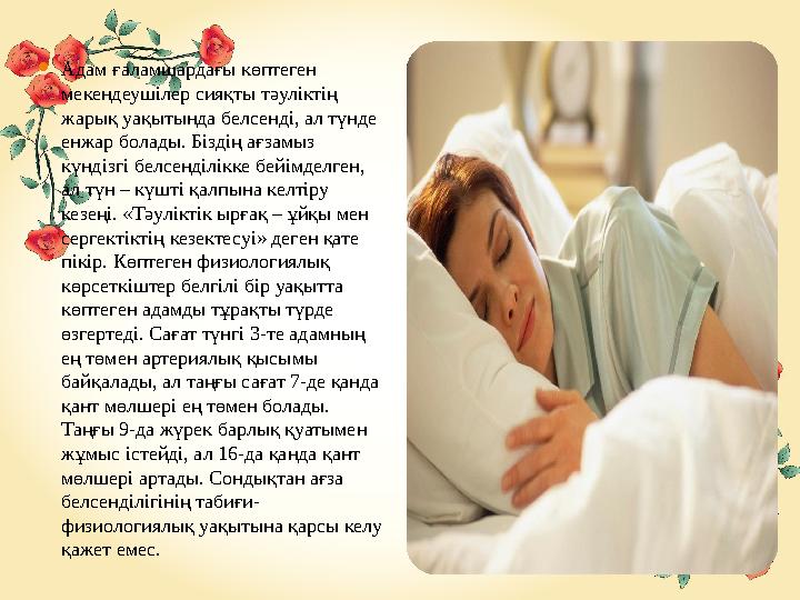  Адам ғаламшардағы көптеген мекендеушілер сияқты тәуліктің жарық уақытында белсенді, ал түнде енжар болады. Біздің ағзамыз