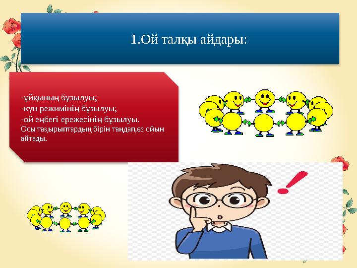 1.Ой талқы айдары: -ұйқының бұзылуы; -күн режимінің бұзылуы; -ой еңбегі ережесінің бұзылуы. Осы тақырыптардың бірін таңдап,өз ой