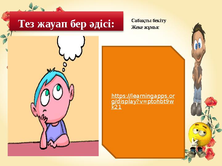 Тез жауап бер әдісі: Сабақты бекіту Жеке жұмыс https://learningapps.or g/display?v=ptohbt9w k21