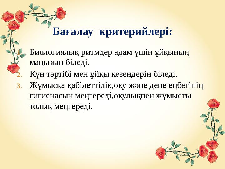 Бағалау критерийлері: 1. Биологиялық ритмдер адам үшін ұйқының маңызын біледі. 2. Күн тәртібі мен ұйқы кезеңдерін біледі. 3. Ж