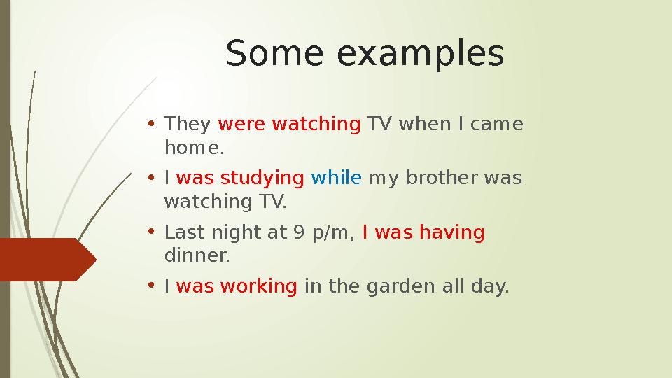 Some examples • They were watching TV when I came home. • I was studying while my brother was watching TV. • Last night a