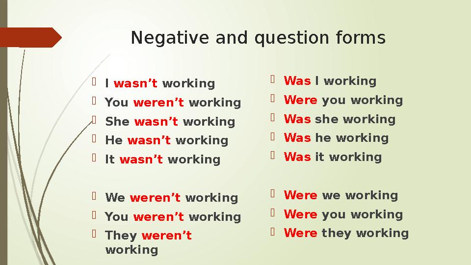 Negative and question forms  I wasn’t working  You weren’t working  She wasn’t working  He wasn’t working  It wasn