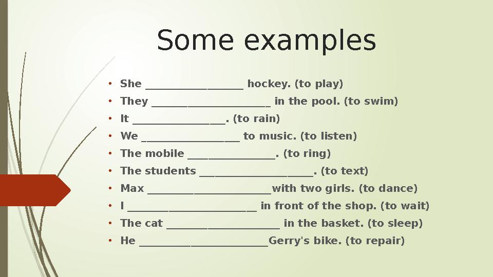 Some examples • She ___________________ hockey. (to play) • They _______________________ in the pool. (to swim) • It ___________