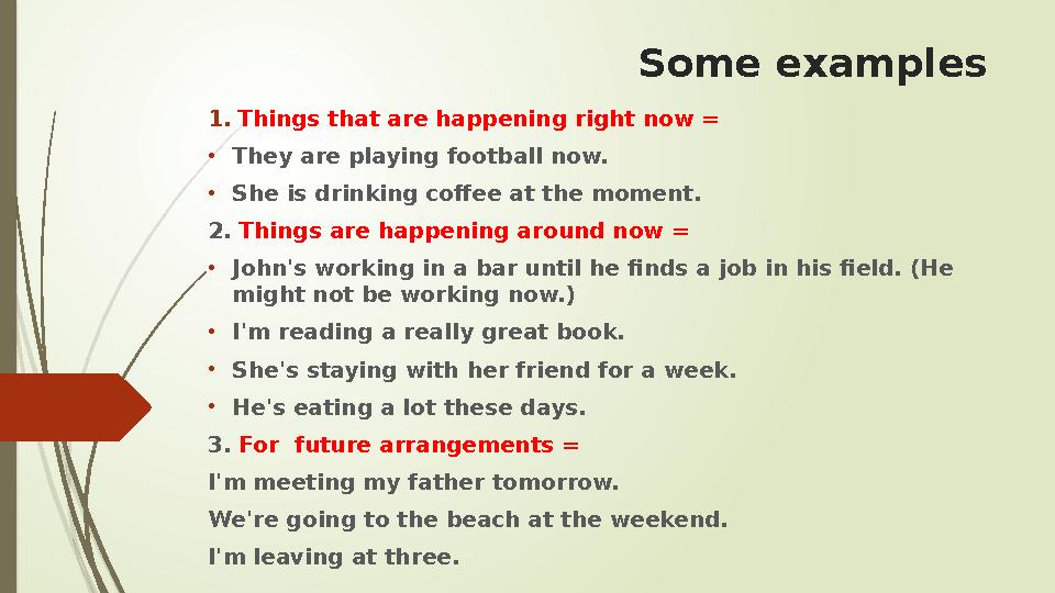 Some examples 1. Things that are happening right now = • They are playing football now. • She is drinking coffee at the moment.