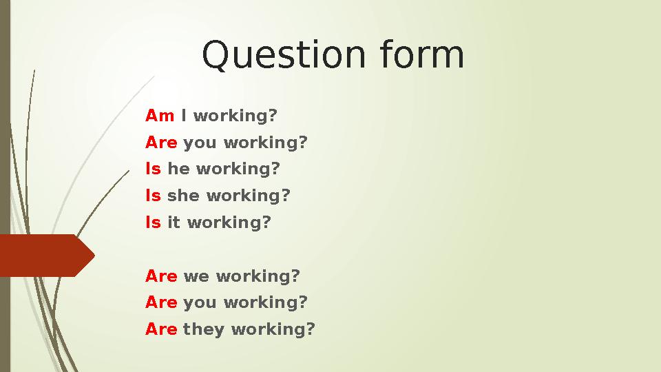 Question form Am I working? Are you working? Is he working? Is she working? Is it working? Are we working? Are you workin