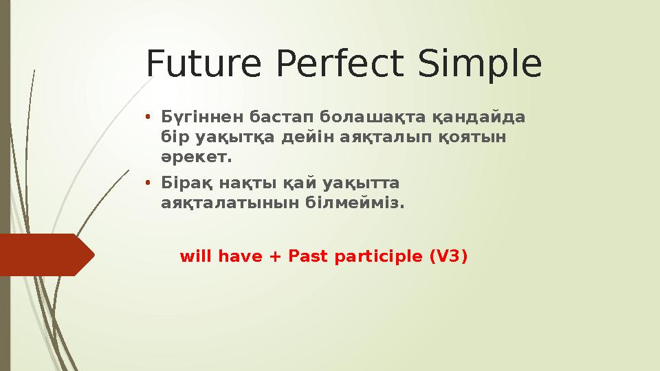 Future Perfect Simple • Бүгіннен бастап болашақта қандайда бір уақытқа дейін аяқталып қоятын әрекет. • Бірақ нақты қай уақытта