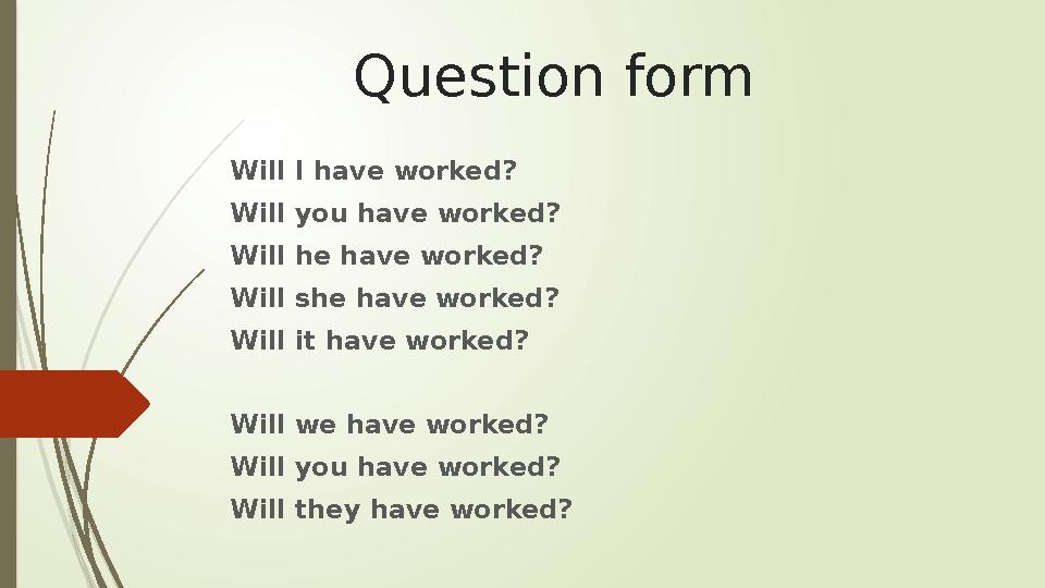 Question form Will I have worked? Will you have worked? Will he have worked? Will she have worked? Will it have worked? Will we