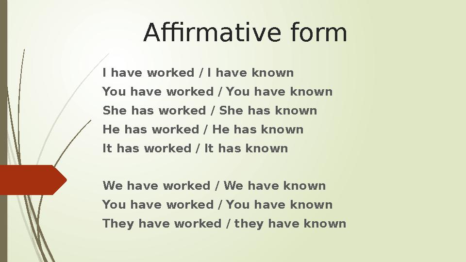 Affirmative form I have worked / I have known You have worked / You have known She has worked / She has known He has worked / He