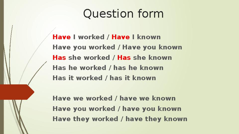 Question form Have I worked / Have I known Have you worked / Have you known Has she worked / Has she known Has he worked /