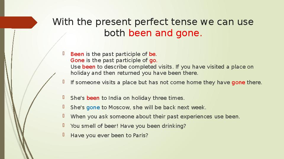 With the present perfect tense we can use both been and gone.  Been is the past participle of be . Gone is the past partic