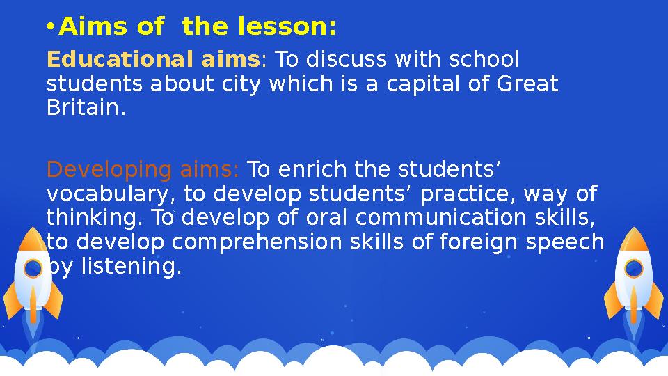 • Aims of the lesson: Educational aims : To discuss with school students about city which is a capital of Great Britain. Dev