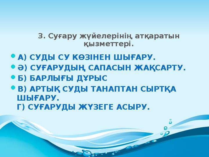 3. Суғару жүйелерінің атқаратын қызметтері.  А) СУДЫ СУ КӨЗІНЕН ШЫҒАРУ.  Ә) СУҒАРУДЫҢ САПАСЫН ЖАҚСАРТУ.  Б) БАРЛЫҒЫ ДҰРЫС 