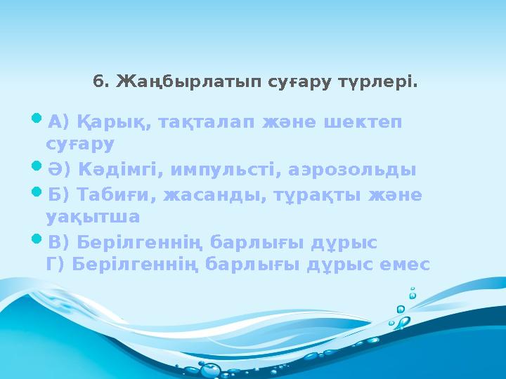 6. Жаңбырлатып суғару түрлері.  А) Қарық, тақталап және шектеп суғару  Ә) Кәдімгі, импульсті, аэрозольды  Б) Табиғи, жасанды