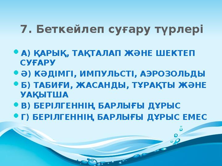 7. Беткейлеп суғару түрлері  А) ҚАРЫҚ, ТАҚТАЛАП ЖӘНЕ ШЕКТЕП СУҒАРУ  Ә) КӘДІМГІ, ИМПУЛЬСТІ, АЭРОЗОЛЬДЫ  Б) ТАБИҒИ, ЖАСАНДЫ, Т