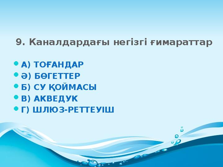 9. Каналдардағы негізгі ғимараттар  А) ТОҒАНДАР  Ә) БӨГЕТТЕР  Б) СУ ҚОЙМАСЫ  В) АКВЕДУК  Г) ШЛЮЗ-РЕТТЕУІШ