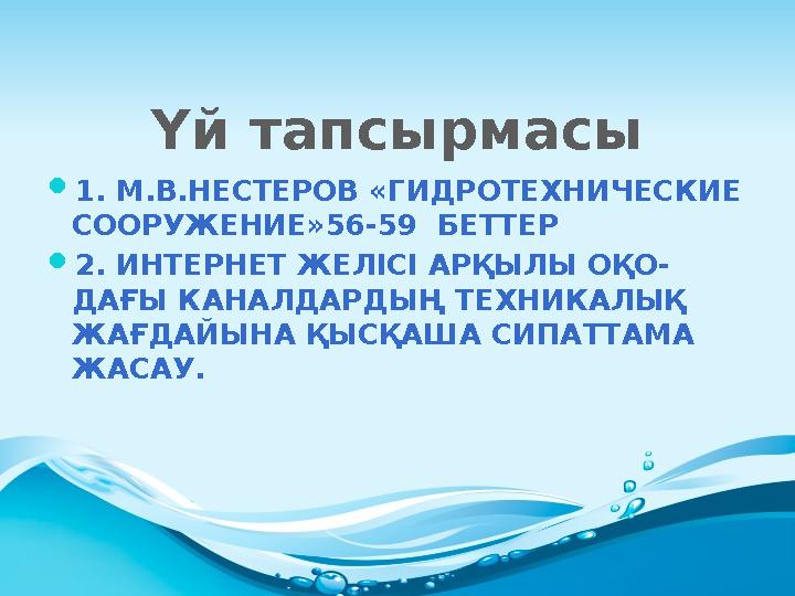 Үй тапсырмасы  1. М.В.НЕСТЕРОВ «ГИДРОТЕХНИЧЕСКИЕ СООРУЖЕНИЕ»56-59 БЕТТЕР  2. ИНТЕРНЕТ ЖЕЛІСІ АРҚЫЛЫ ОҚО- ДАҒЫ КАНАЛДАРДЫҢ ТЕ