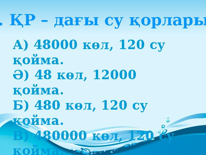 А) 48000 көл, 120 су қойма. Ә) 48 көл, 12000 қойма. Б) 480 көл, 120 су қойма. В) 480000 көл, 120 су қойма. Г) 12000 көл, 48