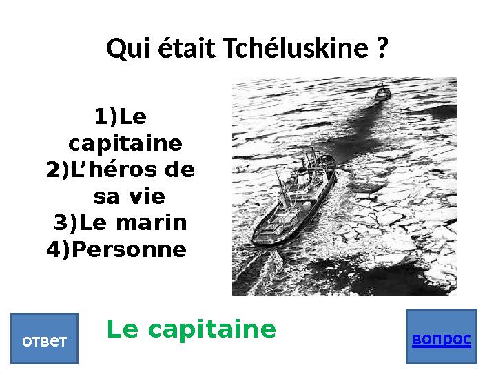 Qui était Tchéluskine ? вопрос ответ 1) Le capitaine 2) L’héros de sa vie 3) Le marin 4) Personne Le capitaine