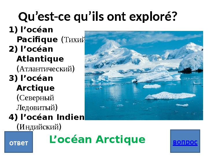 Qu’est-ce qu’ils ont exploré? 1) l’océan Pacifique ( Тихий ) 2) l’océan Atlantique ( Атлантический ) 3) l’océan Arcti