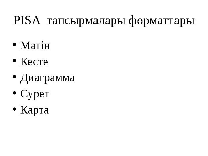 PISA тапсырмалары форматтары • Мәтін • Кесте • Диаграмма • Сурет • Карта