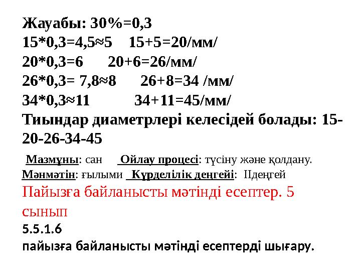 Жауабы: 30%=0,3 15*0,3=4,5≈5 15+5=20/мм/ 20*0,3=6 20+6=26/мм/ 26*0,3= 7,8≈8 26+8=34 /мм/ 34*0,3≈11 34+11=