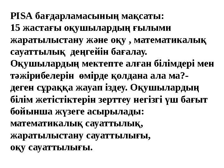 PISA бағдарламасының мақсаты: 15 жастағы оқушылардың ғылыми жаратылыстану және оқу , математикалық сауаттылық деңгейін бағала